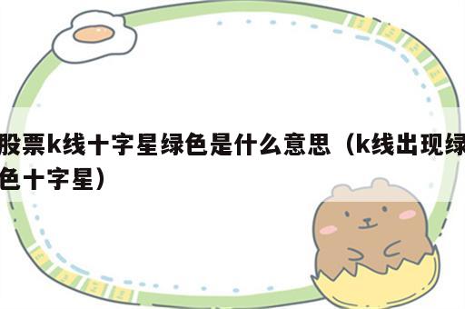 股票k线十字星绿色是什么意思（k线出现绿色十字星）