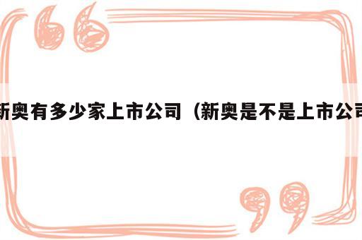 新奥有多少家上市公司（新奥是不是上市公司）