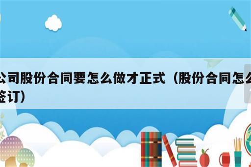 公司股份合同要怎么做才正式（股份合同怎么签订）