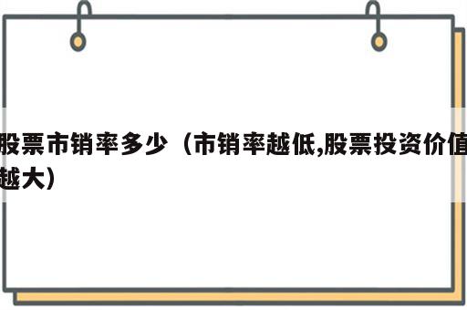 股票市销率多少（市销率越低,股票投资价值越大）