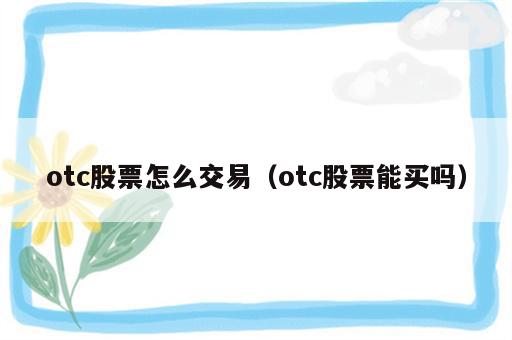 otc股票怎么交易（otc股票能买吗）