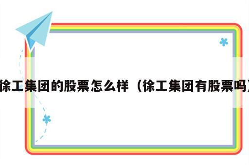 徐工集团的股票怎么样（徐工集团有股票吗）