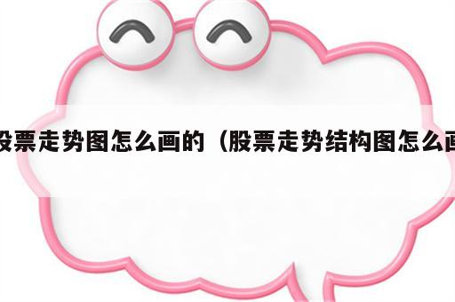 股票走势图怎么画的（股票走势结构图怎么画）