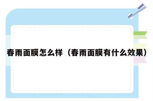 春雨面膜怎么样（春雨面膜有什么效果）