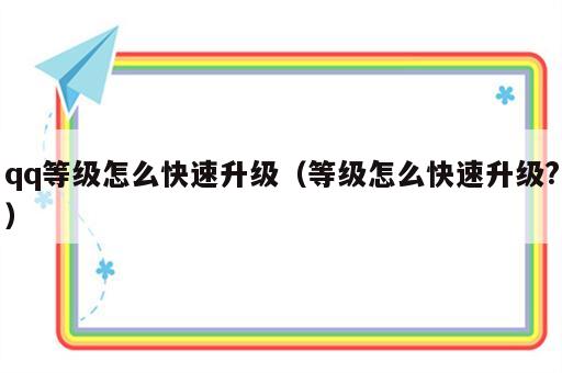 qq等级怎么快速升级（等级怎么快速升级?）