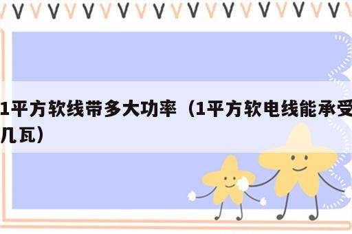 1平方软线带多大功率（1平方软电线能承受几瓦）