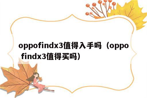 oppofindx3值得入手吗（oppo findx3值得买吗）