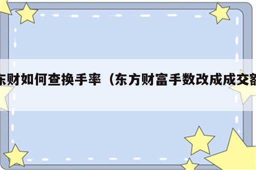 东财如何查换手率（东方财富手数改成成交额）