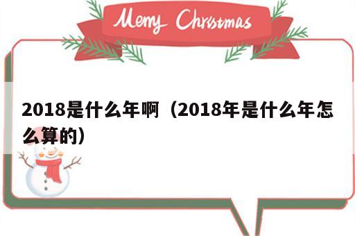 2018是什么年啊（2018年是什么年怎么算的）