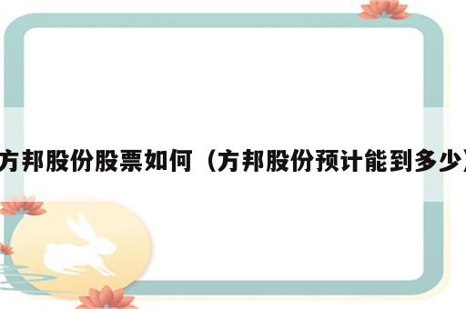 方邦股份股票如何（方邦股份预计能到多少）