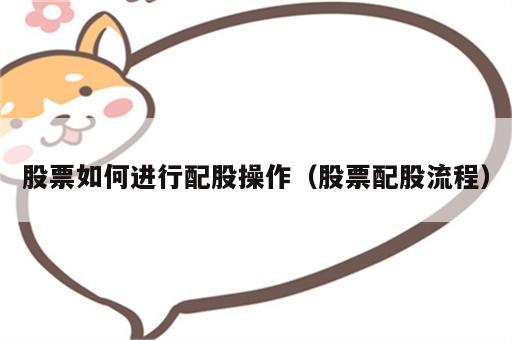 股票如何进行配股操作（股票配股流程）