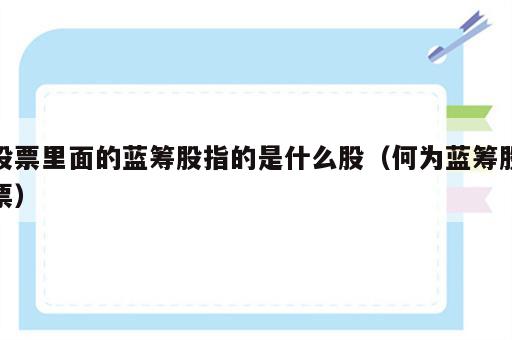 股票里面的蓝筹股指的是什么股（何为蓝筹股票）