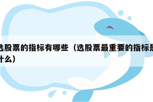 选股票的指标有哪些（选股票最重要的指标是什么）
