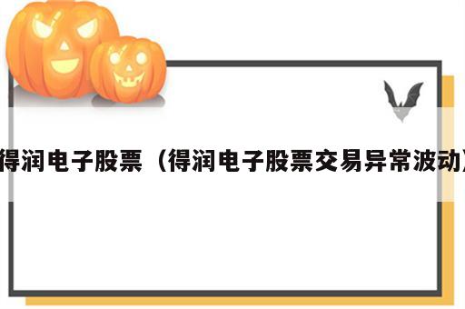 得润电子股票（得润电子股票交易异常波动）