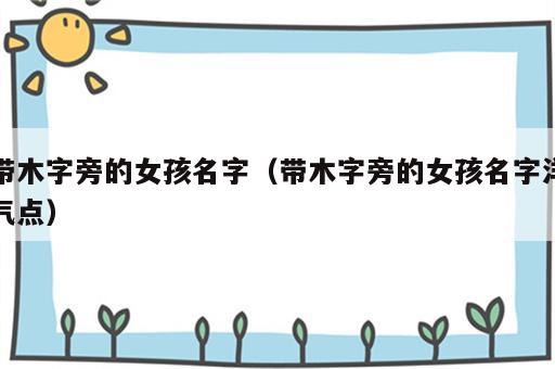 带木字旁的女孩名字（带木字旁的女孩名字洋气点）