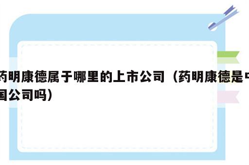 药明康德属于哪里的上市公司（药明康德是中国公司吗）