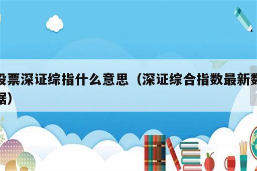 股票深证综指什么意思（深证综合指数最新数据）