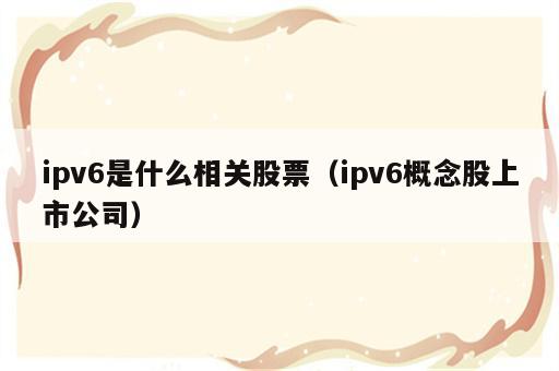 ipv6是什么相关股票（ipv6概念股上市公司）
