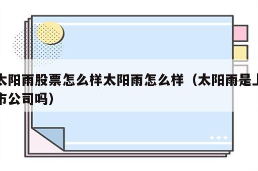 太阳雨股票怎么样太阳雨怎么样（太阳雨是上市公司吗）