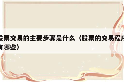 股票交易的主要步骤是什么（股票的交易程序有哪些）