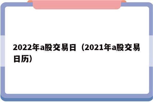 2022年a股交易日（2021年a股交易日历）