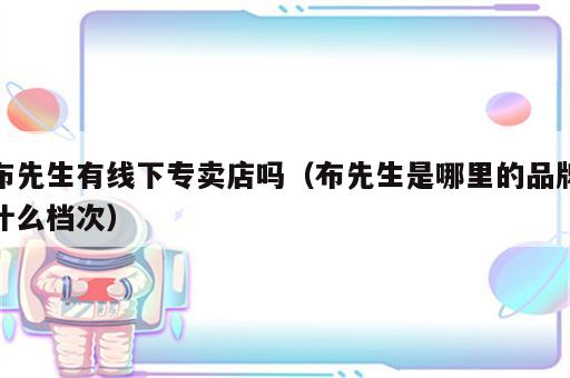 布先生有线下专卖店吗（布先生是哪里的品牌什么档次）