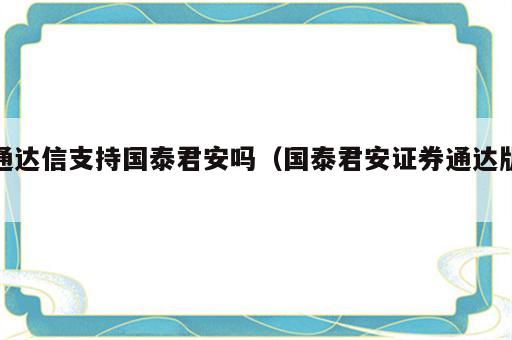 通达信支持国泰君安吗（国泰君安证券通达版）