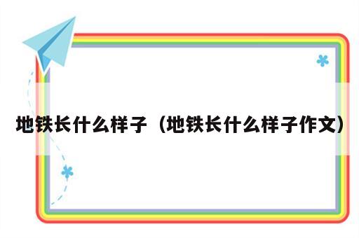 地铁长什么样子（地铁长什么样子作文）