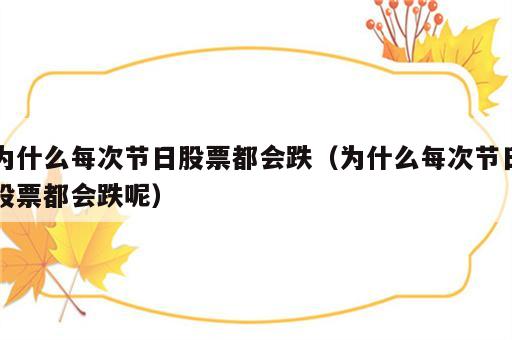 为什么每次节日股票都会跌（为什么每次节日股票都会跌呢）