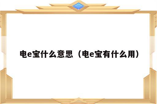 电e宝什么意思（电e宝有什么用）
