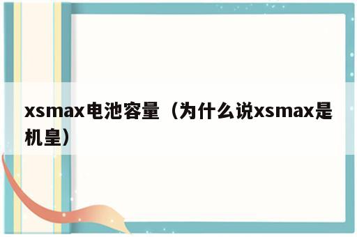 xsmax电池容量（为什么说xsmax是机皇）