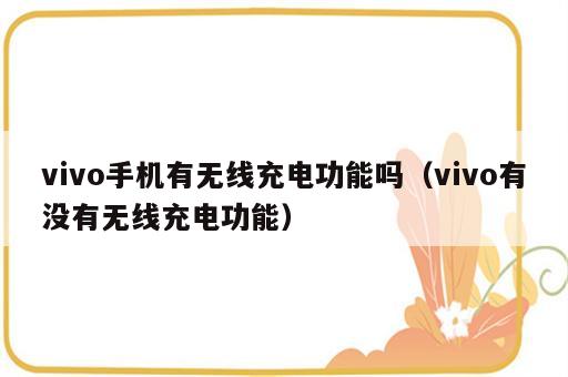 vivo手机有无线充电功能吗（vivo有没有无线充电功能）
