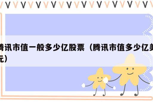 腾讯市值一般多少亿股票（腾讯市值多少亿美元）