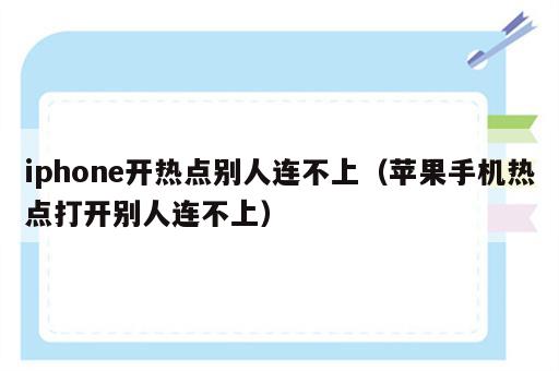 iphone开热点别人连不上（苹果手机热点打开别人连不上）