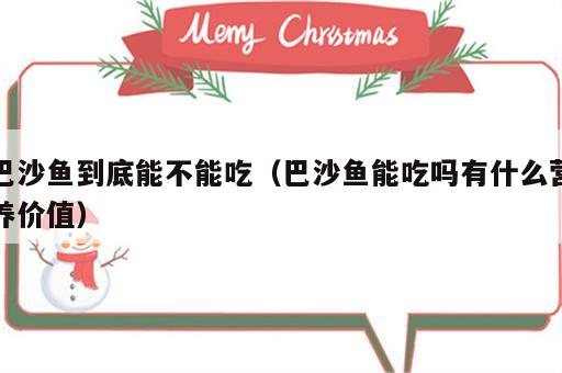 巴沙鱼到底能不能吃（巴沙鱼能吃吗有什么营养价值）