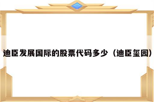 迪臣发展国际的股票代码多少（迪臣玺园）