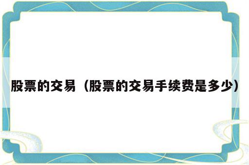 股票的交易（股票的交易手续费是多少）