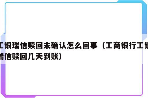 工银瑞信赎回未确认怎么回事（工商银行工银瑞信赎回几天到账）