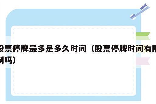 股票停牌最多是多久时间（股票停牌时间有限制吗）