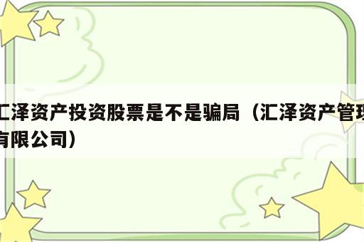 汇泽资产投资股票是不是骗局（汇泽资产管理有限公司）