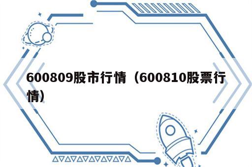 600809股市行情（600810股票行情）