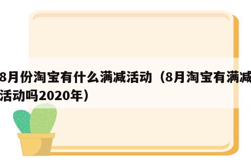 8月份淘宝有什么满减活动（8月淘宝有满减活动吗2020年）