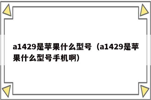 a1429是苹果什么型号（a1429是苹果什么型号手机啊）