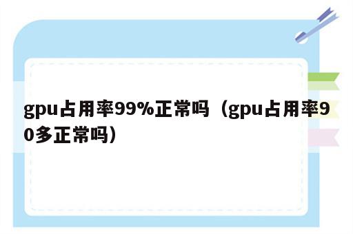 gpu占用率99%正常吗（gpu占用率90多正常吗）