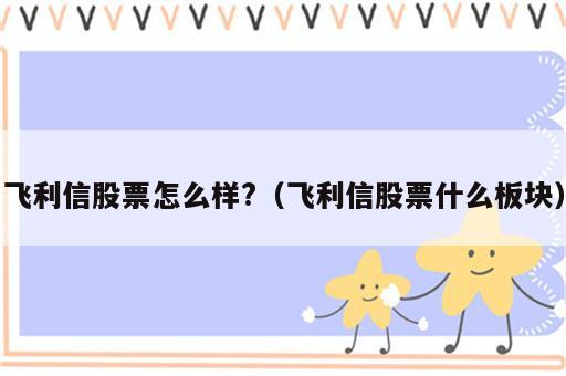 飞利信股票怎么样?（飞利信股票什么板块）