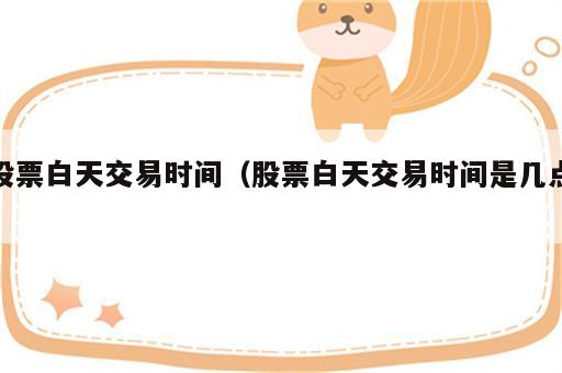 股票白天交易时间（股票白天交易时间是几点）