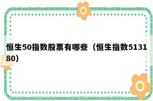 恒生50指数股票有哪些（恒生指数513180）