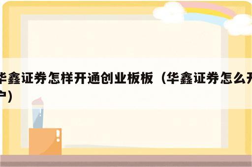 华鑫证券怎样开通创业板板（华鑫证券怎么开户）
