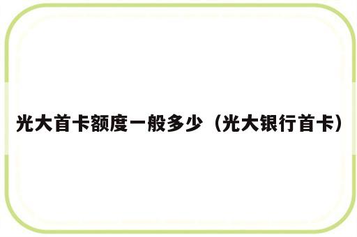 光大首卡额度一般多少（光大银行首卡）