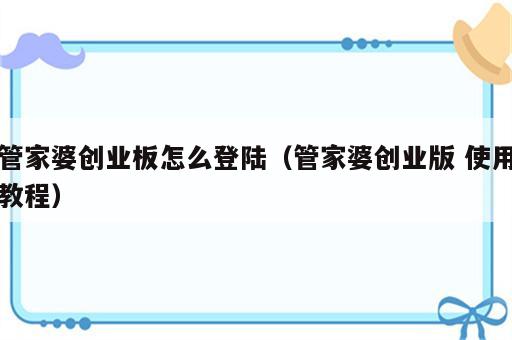 管家婆创业板怎么登陆（管家婆创业版 使用教程）